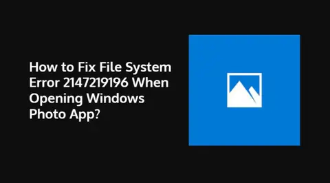 How to Fix File System Error 2147219196 When Opening Windows Photo App?