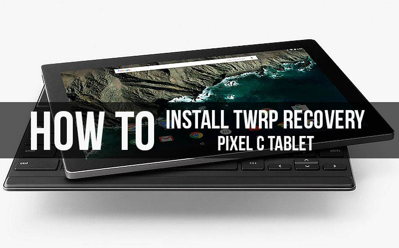 How to Install Official TWRP Recovery on Google Pixel C and Root it
