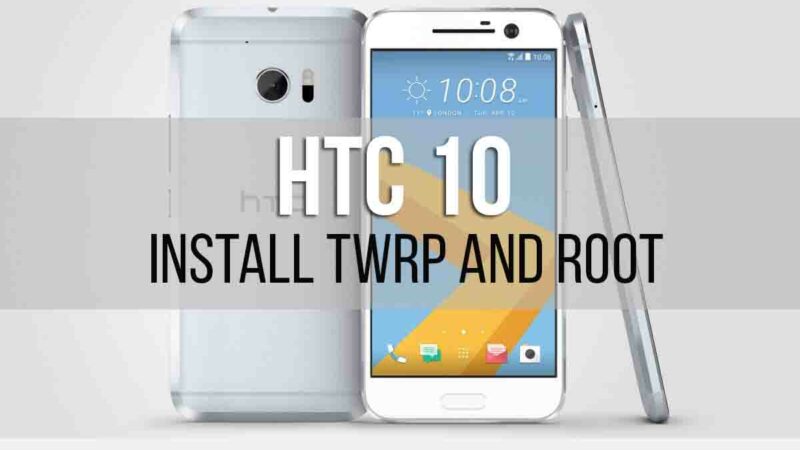 How To Root and Install Official TWRP Recovery For HTC 10