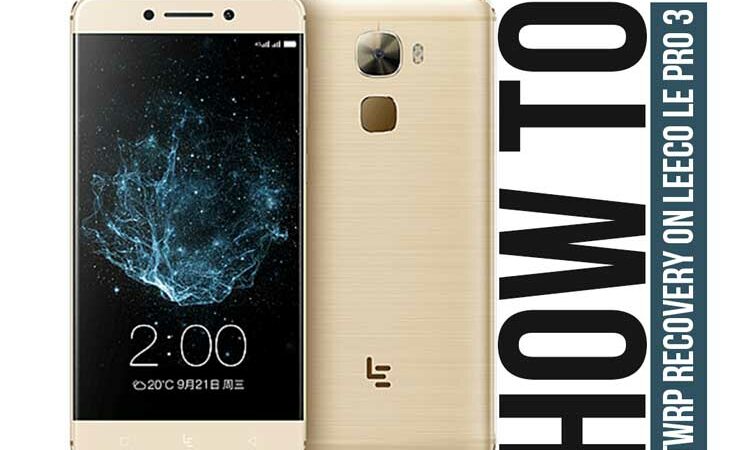 How To Root And Install TWRP Recovery On LeEco Le Pro 3