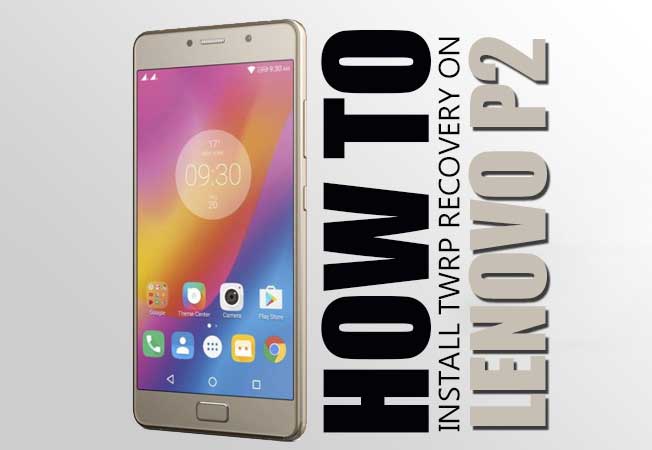 How to Install Official TWRP Recovery on Lenovo P2 and Root it