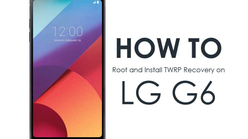 How To Root And Install Official TWRP Recovery For LG G6