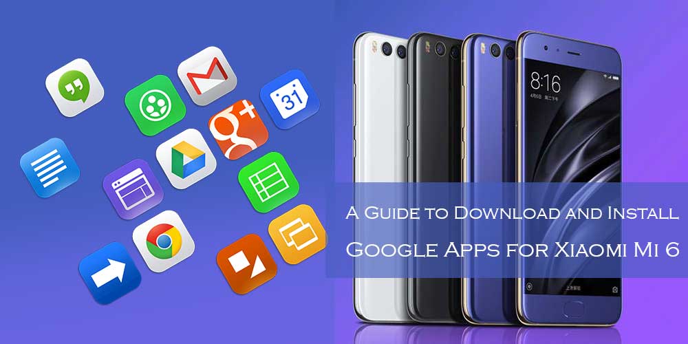 A Guide to Download and Install Google Apps for Xiaomi Mi 6
