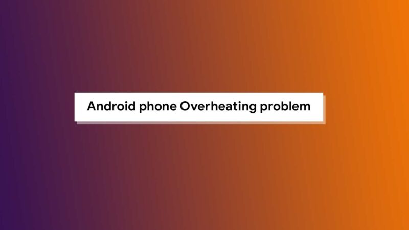 Android phone Overheating problem