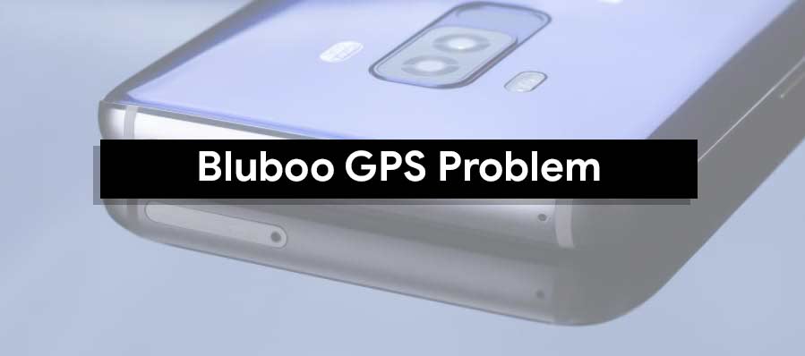 Methods To Fix Bluboo GPS Problem [Quick Troubleshoot].