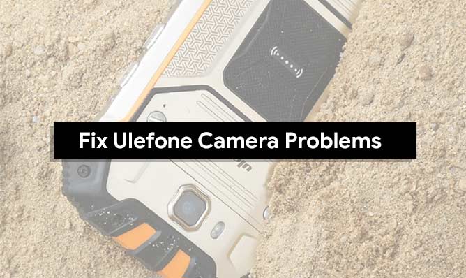 Troubleshoot to fix Ulefone Camera Problems