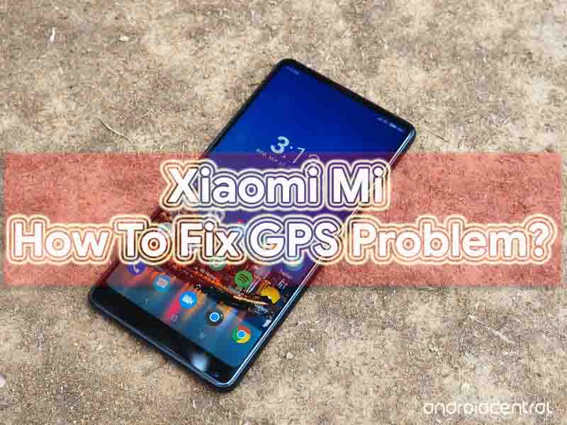 How To Fix Xiaomi Mi GPS Problem & Quick Troubleshoot]