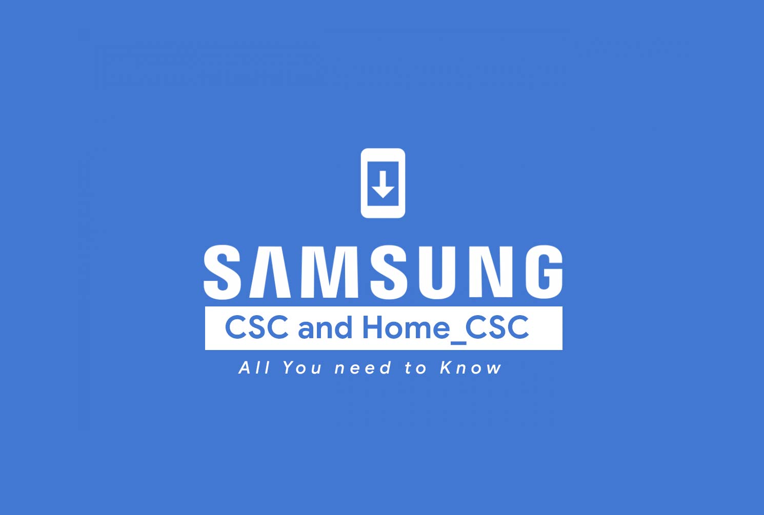 All you need to know about CSC and Home_CSC (Samsung Firmware)