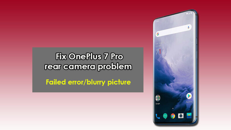 OnePlus 7 Pro rear camera problem. How to Fix it? [Failed error/blurry picture]