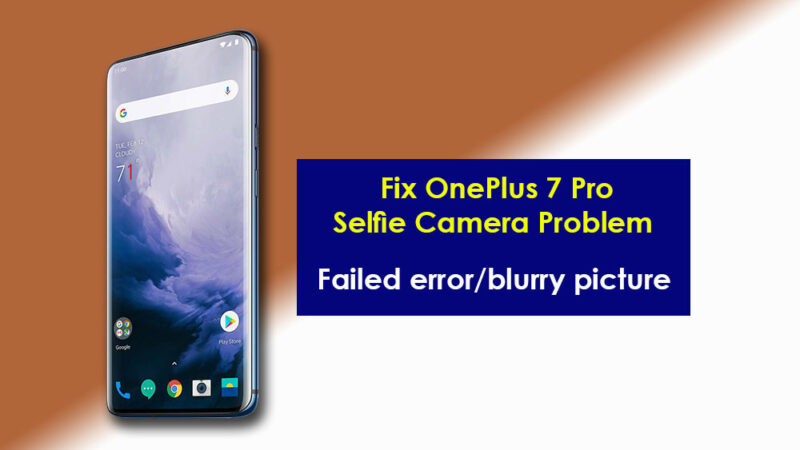 OnePlus 7 Pro front camera problem. How to Fix it? [Failed error/blurry picture]