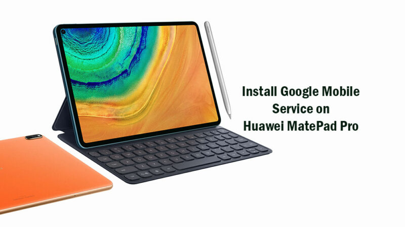 How to Install Google Play Store and Mobile Service (GMS) on Huawei MatePad Pro