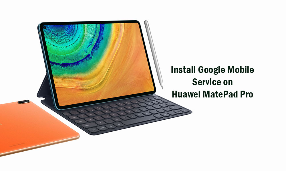 How to Install Google Play Store and Mobile Service (GMS) on Huawei MatePad Pro