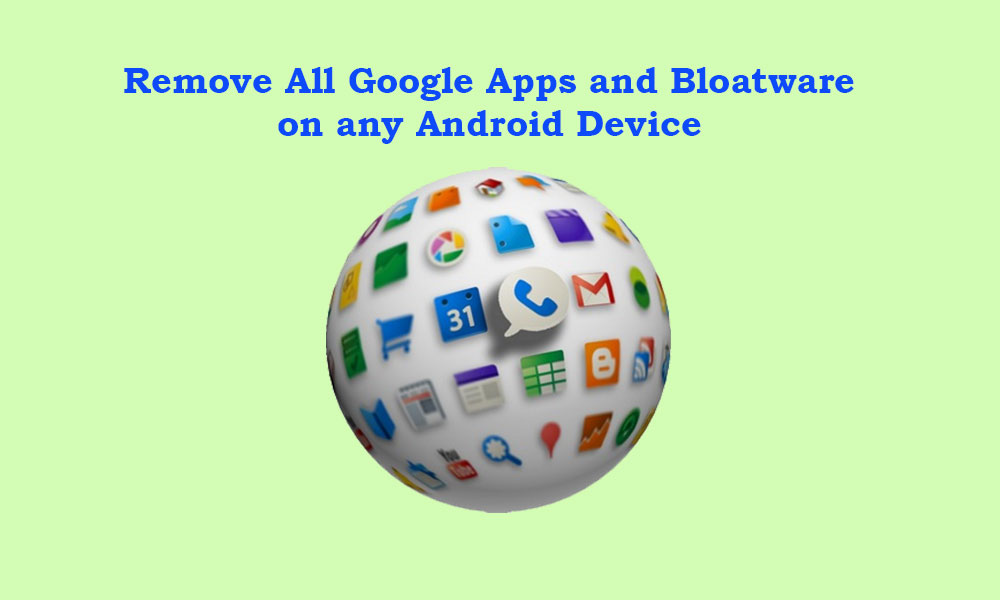 How To Remove All Google Apps And Bloatware From Any Android Device