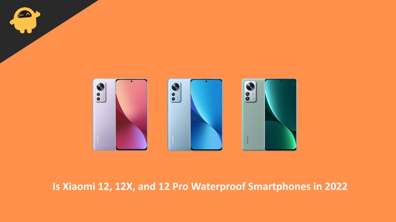 Is Xiaomi 12, 12X, and 12 Pro Waterproof Smartphones in 2022