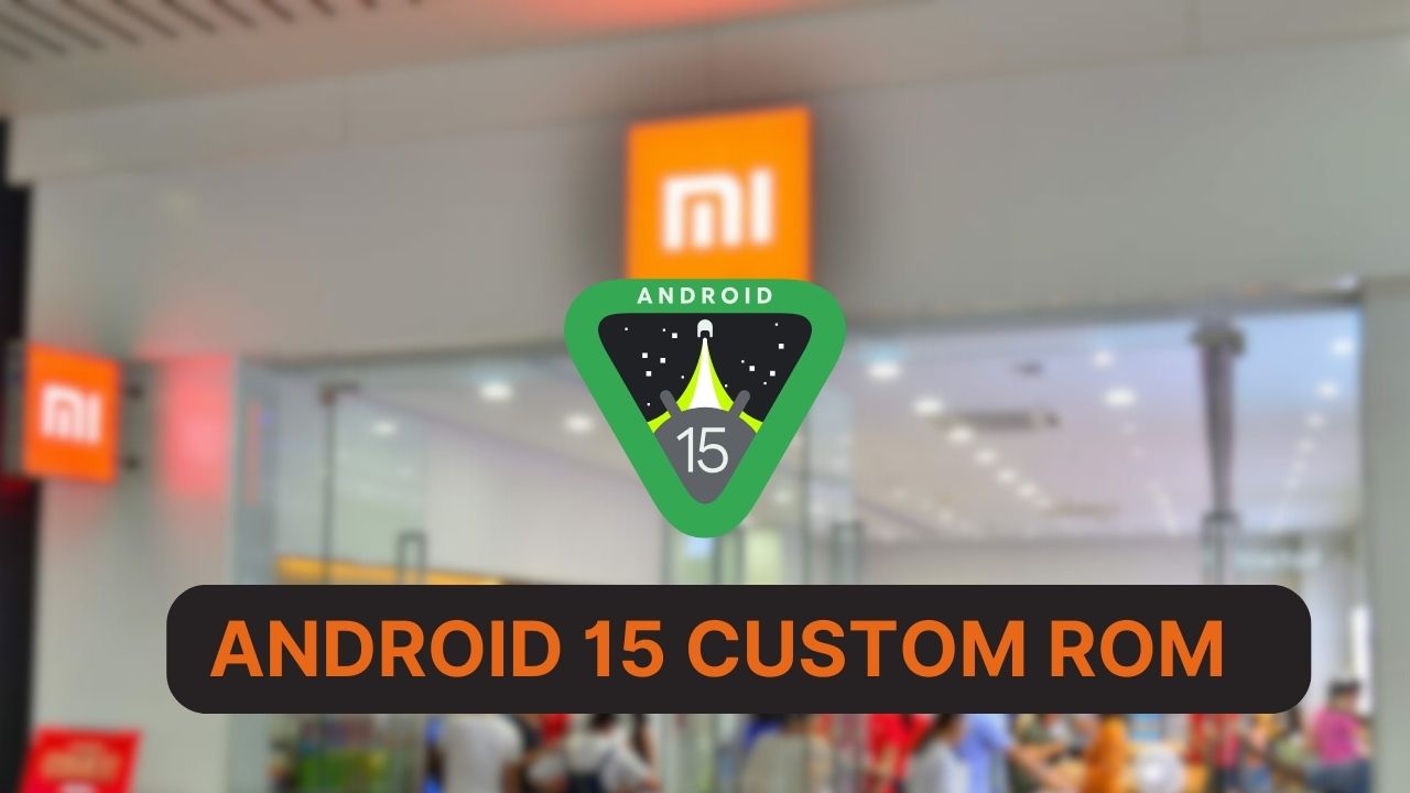 List of All Android 15 Custom ROM for Xiaomi Phones